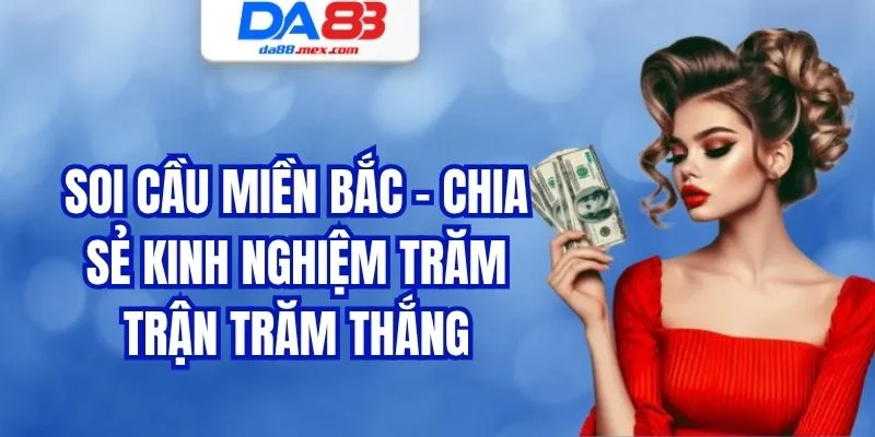 Soi Cầu Miền Bắc - Chia Sẻ Kinh Nghiệm Trăm Trận Trăm Thắng